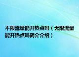 不限流量能開(kāi)熱點(diǎn)嗎（無(wú)限流量能開(kāi)熱點(diǎn)嗎簡(jiǎn)介介紹）