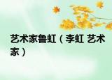 藝術(shù)家魯虹（李虹 藝術(shù)家）
