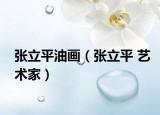 張立平油畫（張立平 藝術(shù)家）
