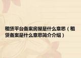 租賃平臺備案房屋是什么意思（租賃備案是什么意思簡介介紹）