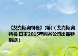 《艾克斯奧特曼》(等)（艾克斯奧特曼 日本2015年圓谷公司出品特攝劇）