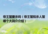 帝王蟹要殺嗎（帝王蟹和殺人蟹哪個大簡介介紹）