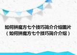 如何拼魔方七個技巧簡介介紹圖片（如何拼魔方七個技巧簡介介紹）