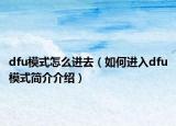 dfu模式怎么進(jìn)去（如何進(jìn)入dfu模式簡介介紹）