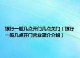 銀行一般幾點開門幾點關門（銀行一般幾點開門營業(yè)簡介介紹）
