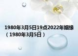 1980年3月5日19點(diǎn)2022年姻緣（1980年3月5日）