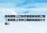 新商盟網上訂煙登錄盟新商盟訂煙（新商盟上怎樣訂煙新商盟簡介介紹）