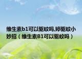 維生素b1可以驅(qū)蚊嗎,婷驅(qū)蚊小妙招（維生素B1可以驅(qū)蚊嗎）