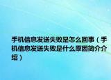 手機信息發(fā)送失敗是怎么回事（手機信息發(fā)送失敗是什么原因簡介介紹）