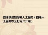 圓通快遞如何轉(zhuǎn)人工服務(wù)（圓通人工服務(wù)怎么打簡(jiǎn)介介紹）