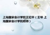 上海國家會計學(xué)院王紀(jì)平（王琴 上海國家會計學(xué)院教師）