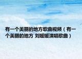 有一個美麗的地方歌曲視頻（有一個美麗的地方 劉媛媛演唱歌曲）