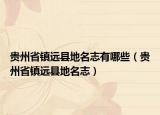 貴州省鎮(zhèn)遠縣地名志有哪些（貴州省鎮(zhèn)遠縣地名志）