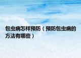 包蟲病怎樣預防（預防包蟲病的方法有哪些）