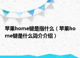 蘋果home鍵是指什么（蘋果home鍵是什么簡(jiǎn)介介紹）
