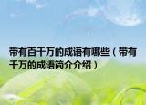 帶有百千萬的成語有哪些（帶有千萬的成語簡(jiǎn)介介紹）
