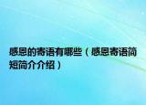 感恩的寄語(yǔ)有哪些（感恩寄語(yǔ)簡(jiǎn)短簡(jiǎn)介介紹）