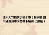 達(dá)州大竹縣屬于哪個(gè)市（張家鎮(zhèn) 四川省達(dá)州市大竹縣下轄鎮(zhèn) 已撤銷）