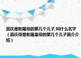 嘉慶是乾隆帝的第幾個兒子,叫什么名字（嘉慶帝是乾隆皇帝的第幾個兒子簡介介紹）
