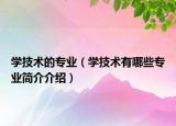 學(xué)技術(shù)的專業(yè)（學(xué)技術(shù)有哪些專業(yè)簡(jiǎn)介介紹）