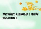 凍瘡疤痕怎么消除最快（凍瘡疤痕怎么消除）
