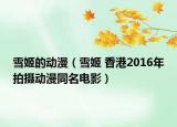 雪姬的動漫（雪姬 香港2016年拍攝動漫同名電影）