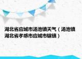 湖北省應(yīng)城市湯池鎮(zhèn)天氣（湯池鎮(zhèn) 湖北省孝感市應(yīng)城市轄鎮(zhèn)）