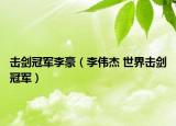 擊劍冠軍李豪（李偉杰 世界擊劍冠軍）