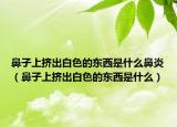 鼻子上擠出白色的東西是什么鼻炎（鼻子上擠出白色的東西是什么）