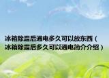 冰箱除霜后通電多久可以放東西（冰箱除霜后多久可以通電簡(jiǎn)介介紹）