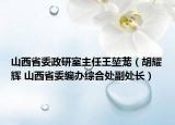 山西省委政研室主任王堃蘢（胡耀輝 山西省委編辦綜合處副處長）