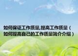 如何保證工作質(zhì)量,提高工作質(zhì)量（如何提高自己的工作質(zhì)量簡介介紹）