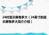 24吋顯示屏有多大（24英寸的顯示屏有多大簡(jiǎn)介介紹）