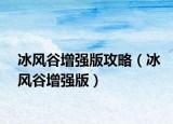 冰風(fēng)谷增強(qiáng)版攻略（冰風(fēng)谷增強(qiáng)版）