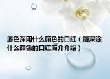 唇色深用什么顏色的口紅（唇深涂什么顏色的口紅簡介介紹）