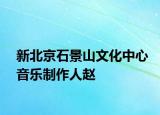 新北京石景山文化中心音樂(lè)制作人趙