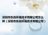 深圳市東森環(huán)境技術有限公司怎么樣（深圳市東森環(huán)境技術有限公司）