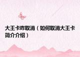 大王卡咋取消（如何取消大王卡簡介介紹）