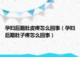 孕婦后期肚皮疼怎么回事（孕婦后期肚子疼怎么回事）
