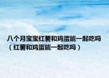 八個月寶寶紅薯和雞蛋能一起吃嗎（紅薯和雞蛋能一起吃嗎）