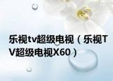 樂視tv超級(jí)電視（樂視TV超級(jí)電視X60）