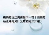 山高路遠江湖再見下一句（山高路遠江湖再見什么意思簡介介紹）