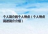 個(gè)人簡介的個(gè)人特點(diǎn)（個(gè)人特點(diǎn)簡述簡介介紹）