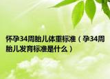 懷孕34周胎兒體重標準（孕34周胎兒發(fā)育標準是什么）