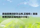 宜信普惠貸款怎么樣,正規(guī)嗎（宜信普惠貸款正規(guī)嗎簡介介紹）