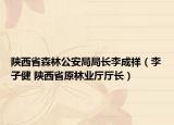 陜西省森林公安局局長李成祥（李子健 陜西省原林業(yè)廳廳長）