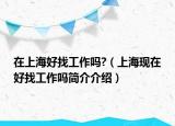 在上海好找工作嗎?（上海現(xiàn)在好找工作嗎簡介介紹）