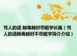 罵人的話 越毒越好帶臟字長篇（罵人的話越毒越好不帶臟字簡介介紹）