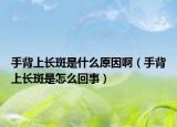 手背上長斑是什么原因?。ㄊ直成祥L斑是怎么回事）
