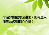 qq空間加密怎么進去（如何進入加密qq空間簡介介紹）